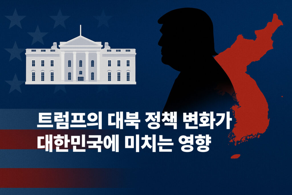 트럼프의 대북 정책 변화가 대한민국에 미치는 영향 1 대북 정책