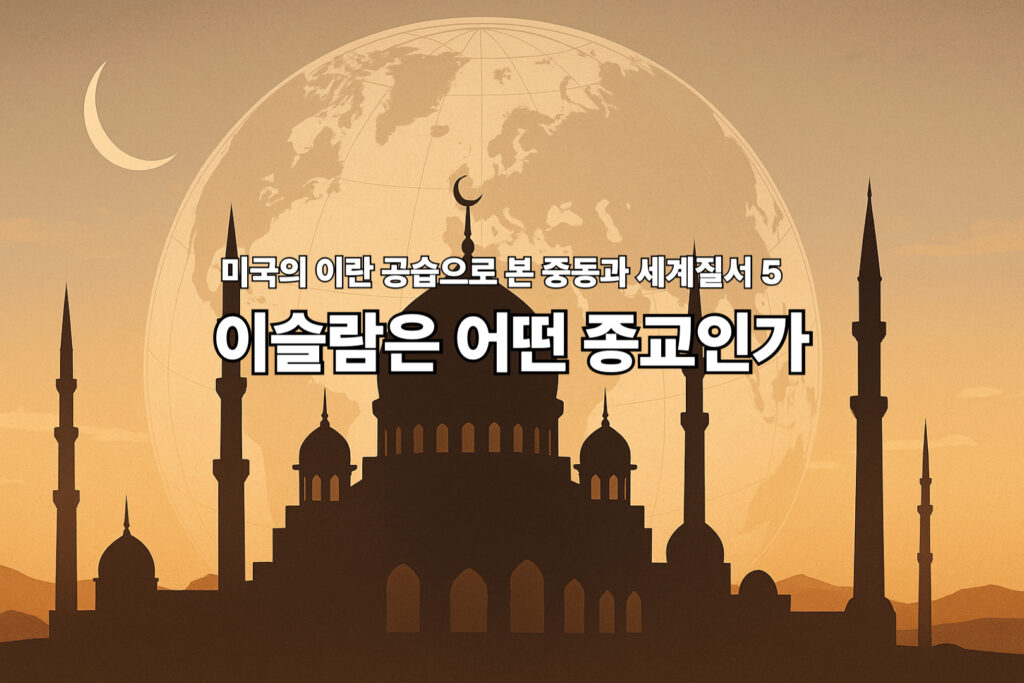 미국의 이란 공습으로 본 중동과 세계질서 5 - 이슬람은 어떤 종교인가 1 이슬람