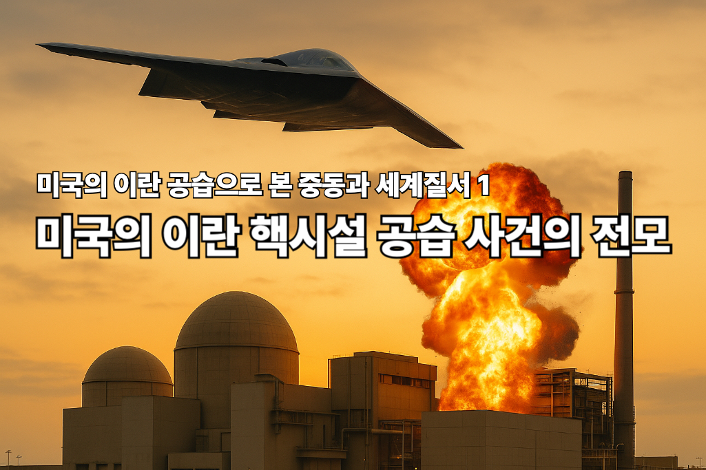 미국의 이란 공습으로 본 중동과 세계질서 1 - 미국의 이란 핵시설 공습 사건의 전모 1 핵시설 공습
