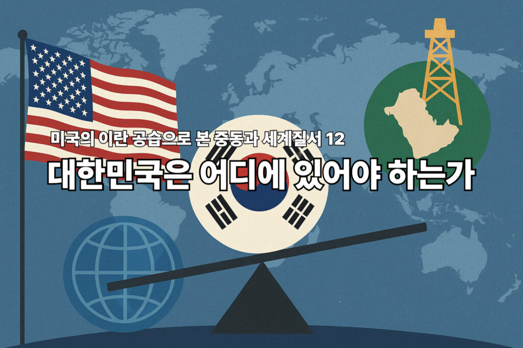 미국의 이란 공습으로 본 중동과 세계질서 12 - 대한민국은 어디에 있어야 하는가 1 이란 공습